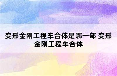 变形金刚工程车合体是哪一部 变形金刚工程车合体